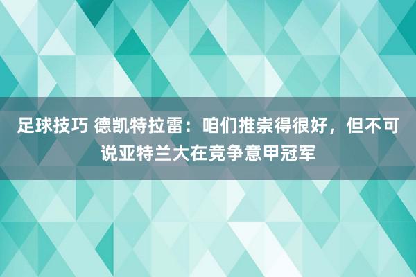 足球技巧 德凯特拉雷：咱们推崇得很好，但不可说亚特兰大在竞争意甲冠军