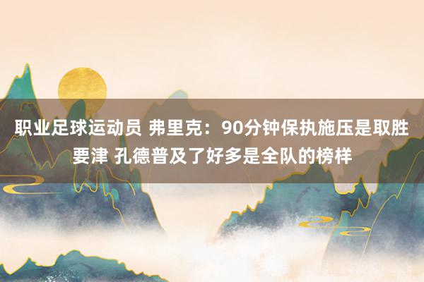 职业足球运动员 弗里克：90分钟保执施压是取胜要津 孔德普及了好多是全队的榜样