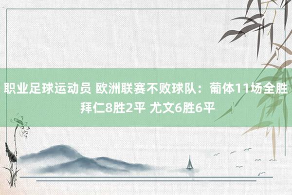 职业足球运动员 欧洲联赛不败球队：葡体11场全胜 拜仁8胜2平 尤文6胜6平