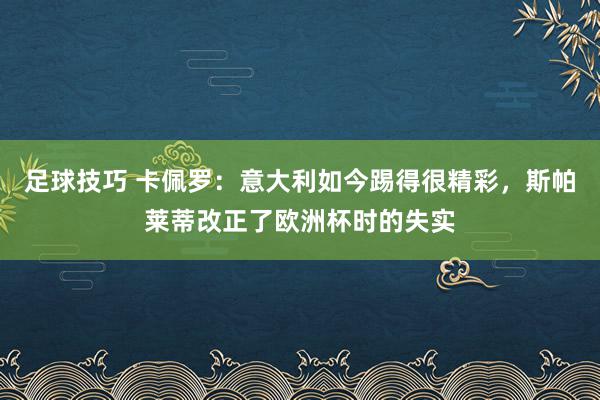 足球技巧 卡佩罗：意大利如今踢得很精彩，斯帕莱蒂改正了欧洲杯时的失实