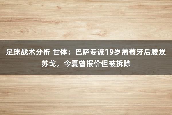 足球战术分析 世体：巴萨专诚19岁葡萄牙后腰埃苏戈，今夏曾报价但被拆除