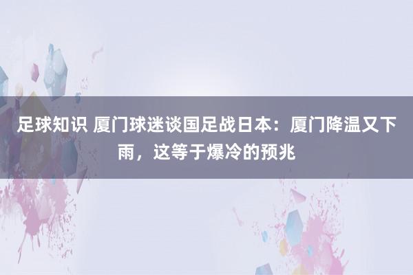 足球知识 厦门球迷谈国足战日本：厦门降温又下雨，这等于爆冷的预兆