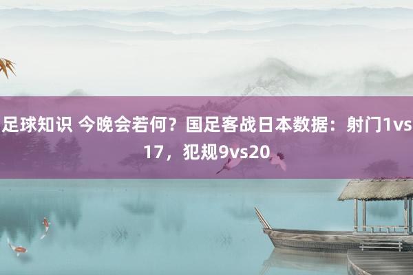 足球知识 今晚会若何？国足客战日本数据：射门1vs17，犯规9vs20