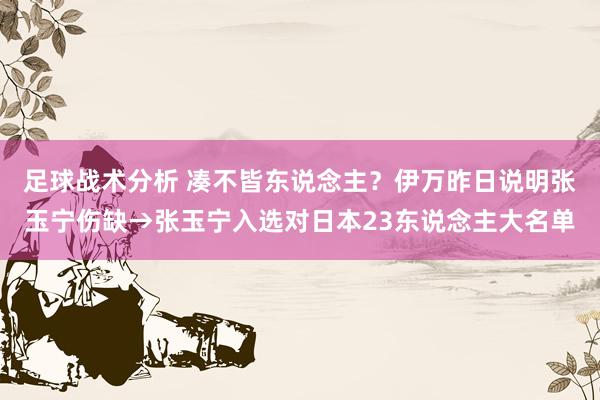 足球战术分析 凑不皆东说念主？伊万昨日说明张玉宁伤缺→张玉宁入选对日本23东说念主大名单