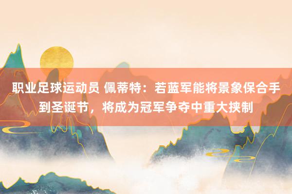 职业足球运动员 佩蒂特：若蓝军能将景象保合手到圣诞节，将成为冠军争夺中重大挟制