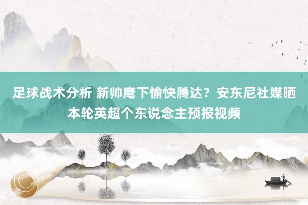 足球战术分析 新帅麾下愉快腾达？安东尼社媒晒本轮英超个东说念主预报视频