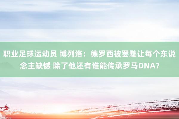 职业足球运动员 博列洛：德罗西被罢黜让每个东说念主缺憾 除了他还有谁能传承罗马DNA？