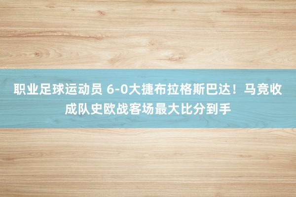 职业足球运动员 6-0大捷布拉格斯巴达！马竞收成队史欧战客场最大比分到手