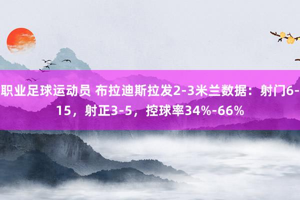 职业足球运动员 布拉迪斯拉发2-3米兰数据：射门6-15，射正3-5，控球率34%-66%