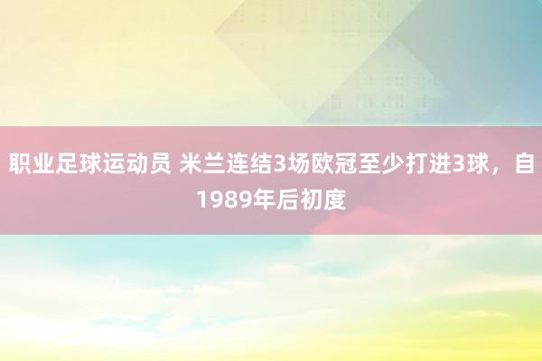 职业足球运动员 米兰连结3场欧冠至少打进3球，自1989年后初度