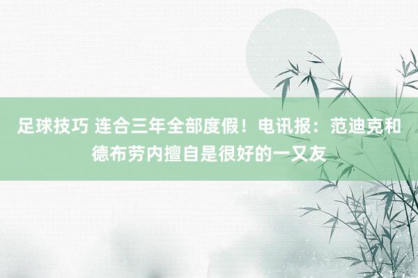 足球技巧 连合三年全部度假！电讯报：范迪克和德布劳内擅自是很好的一又友