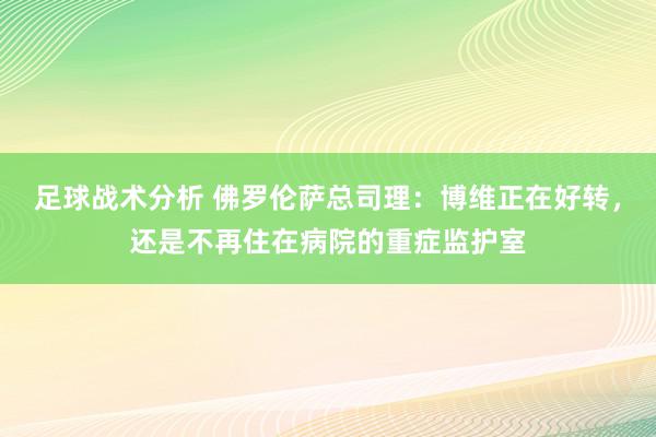 足球战术分析 佛罗伦萨总司理：博维正在好转，还是不再住在病院的重症监护室