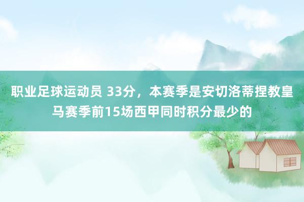 职业足球运动员 33分，本赛季是安切洛蒂捏教皇马赛季前15场西甲同时积分最少的