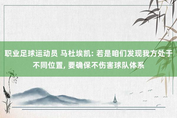 职业足球运动员 马杜埃凯: 若是咱们发现我方处于不同位置, 要确保不伤害球队体系