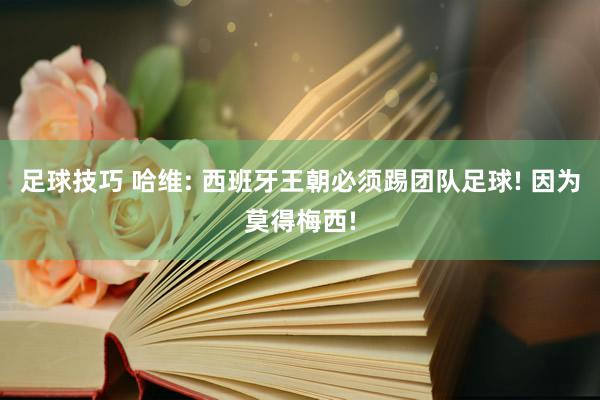 足球技巧 哈维: 西班牙王朝必须踢团队足球! 因为莫得梅西!