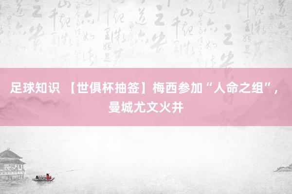 足球知识 【世俱杯抽签】梅西参加“人命之组”, 曼城尤文火并