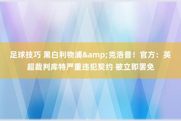 足球技巧 黑白利物浦&克洛普！官方：英超裁判库特严重违犯契约 被立即罢免