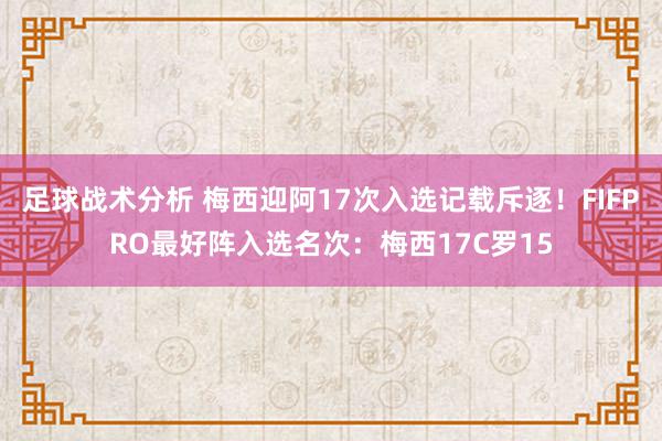 足球战术分析 梅西迎阿17次入选记载斥逐！FIFPRO最好阵入选名次：梅西17C罗15