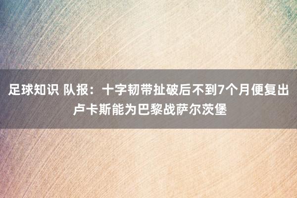 足球知识 队报：十字韧带扯破后不到7个月便复出 卢卡斯能为巴黎战萨尔茨堡