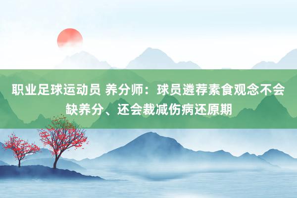 职业足球运动员 养分师：球员遴荐素食观念不会缺养分、还会裁减伤病还原期