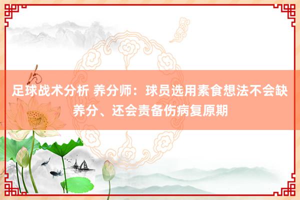 足球战术分析 养分师：球员选用素食想法不会缺养分、还会责备伤病复原期