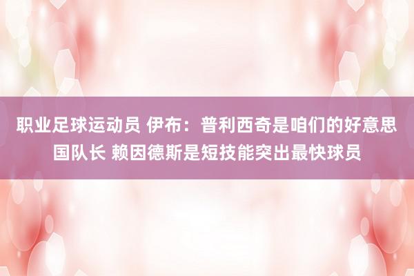 职业足球运动员 伊布：普利西奇是咱们的好意思国队长 赖因德斯是短技能突出最快球员