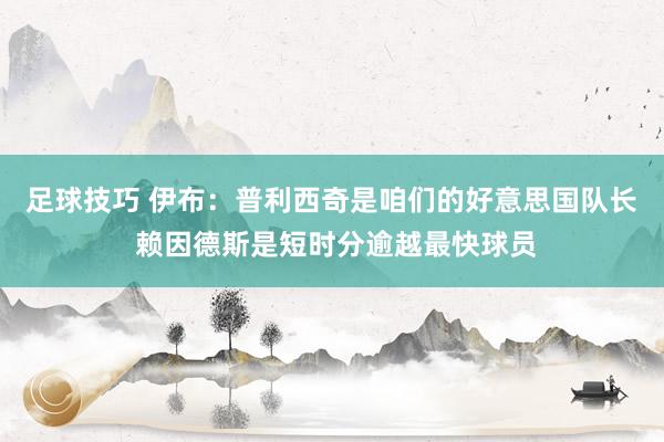 足球技巧 伊布：普利西奇是咱们的好意思国队长 赖因德斯是短时分逾越最快球员