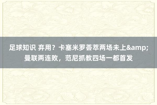 足球知识 弃用？卡塞米罗荟萃两场未上&曼联两连败，范尼抓教四场一都首发