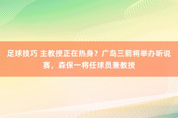 足球技巧 主教授正在热身？广岛三箭将举办听说赛，森保一将任球员兼教授