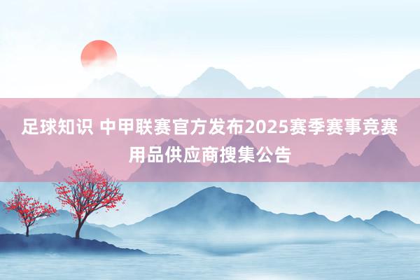 足球知识 中甲联赛官方发布2025赛季赛事竞赛用品供应商搜集公告