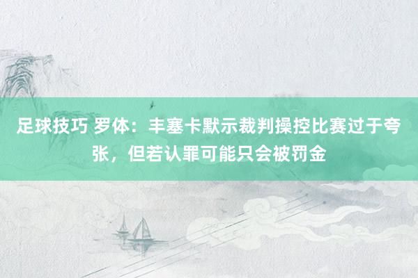 足球技巧 罗体：丰塞卡默示裁判操控比赛过于夸张，但若认罪可能只会被罚金