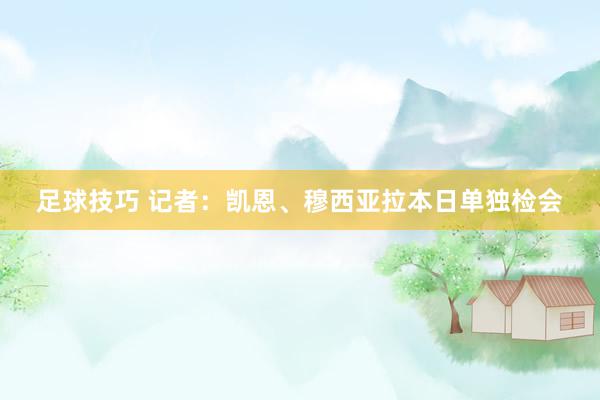 足球技巧 记者：凯恩、穆西亚拉本日单独检会