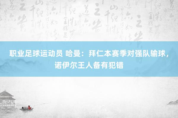 职业足球运动员 哈曼：拜仁本赛季对强队输球，诺伊尔王人备有犯错