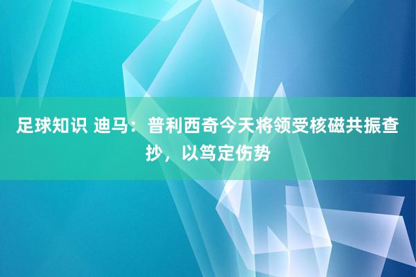 足球知识 迪马：普利西奇今天将领受核磁共振查抄，以笃定伤势