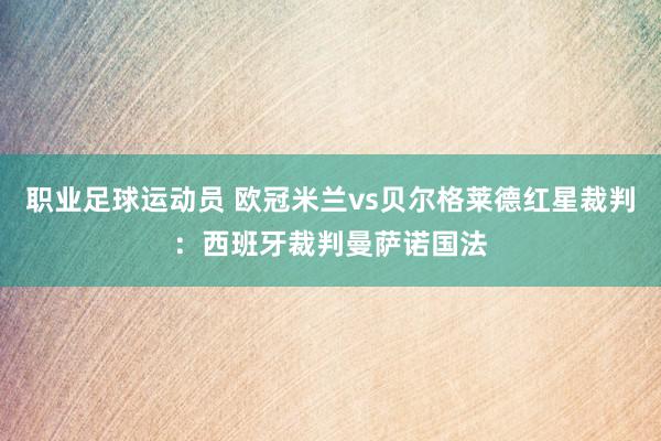 职业足球运动员 欧冠米兰vs贝尔格莱德红星裁判：西班牙裁判曼萨诺国法