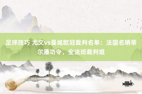 足球技巧 尤文vs曼城欧冠裁判名单：法国名哨蒂尔潘功令，全法班裁判组