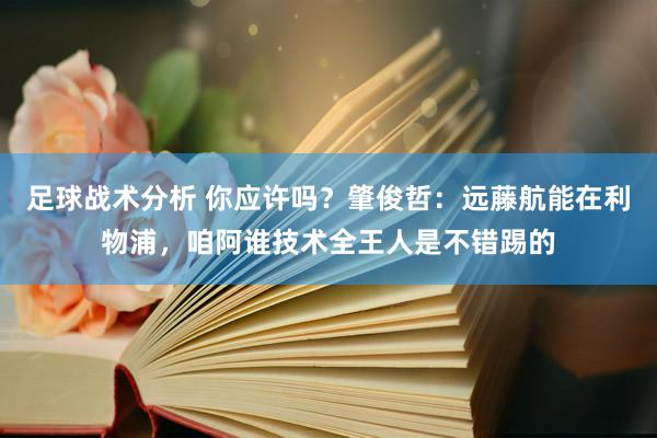 足球战术分析 你应许吗？肇俊哲：远藤航能在利物浦，咱阿谁技术全王人是不错踢的