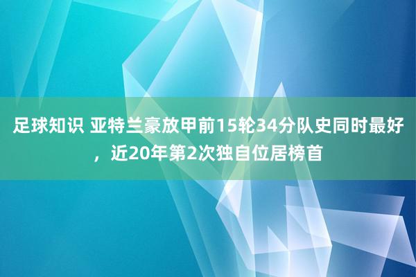 足球知识 亚特兰豪放甲前15轮34分队史同时最好，近20年第2次独自位居榜首