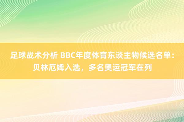 足球战术分析 BBC年度体育东谈主物候选名单：贝林厄姆入选，多名奥运冠军在列