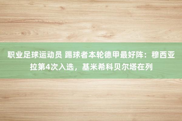 职业足球运动员 踢球者本轮德甲最好阵：穆西亚拉第4次入选，基米希科贝尔塔在列