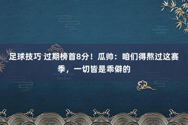 足球技巧 过期榜首8分！瓜帅：咱们得熬过这赛季，一切皆是乖僻的