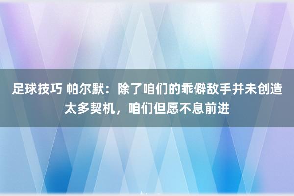 足球技巧 帕尔默：除了咱们的乖僻敌手并未创造太多契机，咱们但愿不息前进