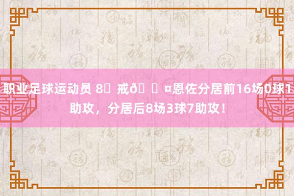 职业足球运动员 8⃣戒😤恩佐分居前16场0球1助攻，分居后8场3球7助攻！