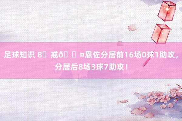 足球知识 8⃣戒😤恩佐分居前16场0球1助攻，分居后8场3球7助攻！