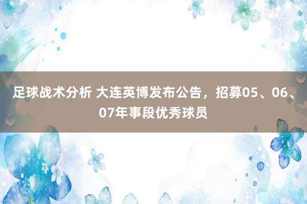 足球战术分析 大连英博发布公告，招募05、06、07年事段优秀球员