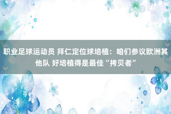 职业足球运动员 拜仁定位球培植：咱们参议欧洲其他队 好培植得是最佳“拷贝者”