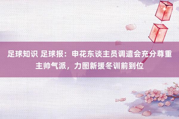 足球知识 足球报：申花东谈主员调遣会充分尊重主帅气派，力图新援冬训前到位