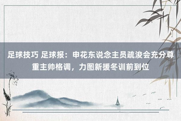 足球技巧 足球报：申花东说念主员疏浚会充分尊重主帅格调，力图新援冬训前到位