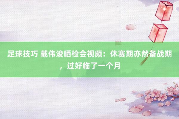 足球技巧 戴伟浚晒检会视频：休赛期亦然备战期，过好临了一个月