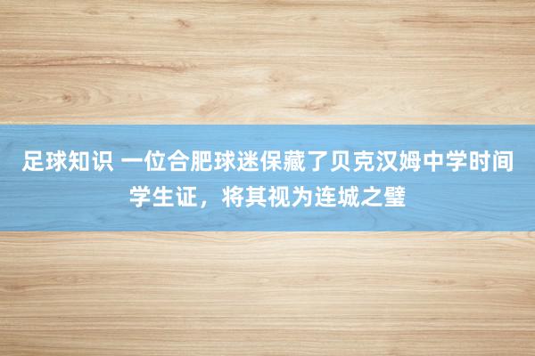 足球知识 一位合肥球迷保藏了贝克汉姆中学时间学生证，将其视为连城之璧